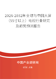 2026-2032年全球與中國大屏（55寸以上）電視行業(yè)研究及趨勢預測報告