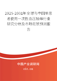 2025-2031年全球與中國單患者使用一次性血壓袖帶行業(yè)研究分析及市場前景預(yù)測報告