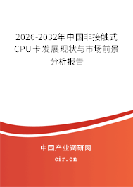 2026-2032年中國(guó)非接觸式CPU卡發(fā)展現(xiàn)狀與市場(chǎng)前景分析報(bào)告