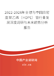 2022-2028年全球與中國高密度聚乙烯（HDPE）管行業(yè)發(fā)展深度調(diào)研與未來趨勢分析報告