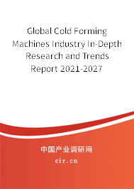 Global Cold Forming Machines Industry In-Depth Research and Trends Report 2021-2027