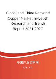 Global and China Recycled Copper Market In-Depth Research and Trends Report 2021-2027 Global and China Recycled Copper Market In-Depth Research and Trends Report 2021-2027