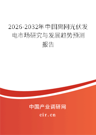 2026-2032年中國(guó)離網(wǎng)光伏發(fā)電市場(chǎng)研究與發(fā)展趨勢(shì)預(yù)測(cè)報(bào)告 2026-2032年中國(guó)離網(wǎng)光伏發(fā)電市場(chǎng)研究與發(fā)展趨勢(shì)預(yù)測(cè)報(bào)告