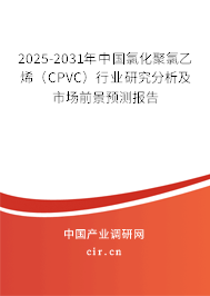 2025-2031年中國氯化聚氯乙烯（CPVC）行業(yè)研究分析及市場(chǎng)前景預(yù)測(cè)報(bào)告