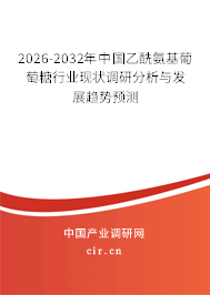 2026-2032年中國乙酰氨基葡萄糖行業(yè)現(xiàn)狀調(diào)研分析與發(fā)展趨勢預測 2026-2032年中國乙酰氨基葡萄糖行業(yè)現(xiàn)狀調(diào)研分析與發(fā)展趨勢預測