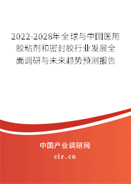 2022-2028年全球與中國醫(yī)用膠粘劑和密封膠行業(yè)發(fā)展全面調(diào)研與未來趨勢預測報告