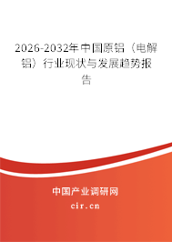 2026-2032年中國原鋁（電解鋁）行業(yè)現(xiàn)狀與發(fā)展趨勢報告