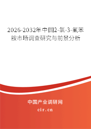 2026-2032年中國2-氯-3-氟苯胺市場調(diào)查研究與前景分析