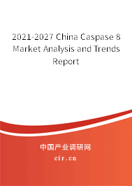 2021-2027 China Caspase 8 Market Analysis and Trends Report 2021-2027 China Caspase 8 Market Analysis and Trends Report