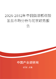 2026-2032年中國氨基胍碳酸氫鹽市場(chǎng)分析與前景趨勢(shì)報(bào)告 2026-2032年中國氨基胍碳酸氫鹽市場(chǎng)分析與前景趨勢(shì)報(bào)告