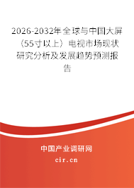 2026-2032年全球與中國大屏（55寸以上）電視市場現(xiàn)狀研究分析及發(fā)展趨勢預測報告