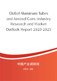 Global Aluminum Tubes and Aerosol Cans Industry Research and Market Outlook Report 2020-2025