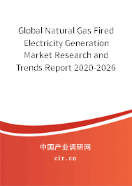Global Natural Gas Fired Electricity Generation Market Research and Trends Report 2020-2026 Global Natural Gas Fired Electricity Generation Market Research and Trends Report 2020-2026