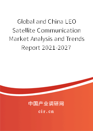 Global and China LEO Satellite Communication Market Analysis and Trends Report 2021-2027 Global and China LEO Satellite Communication Market Analysis and Trends Report 2021-2027