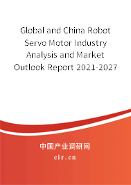 Global and China Robot Servo Motor Industry Analysis and Market Outlook Report 2021-2027 Global and China Robot Servo Motor Industry Analysis and Market Outlook Report 2021-2027