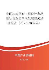 中國(guó)冷庫(kù)配套工程設(shè)計(jì)市場(chǎng)現(xiàn)狀調(diào)查及未來發(fā)展趨勢(shì)預(yù)測(cè)報(bào)告（2026-2032年）