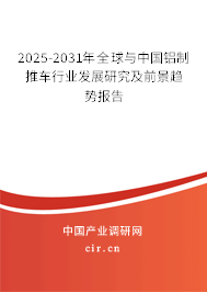 2025-2031年全球與中國(guó)鋁制推車行業(yè)發(fā)展研究及前景趨勢(shì)報(bào)告 2025-2031年全球與中國(guó)鋁制推車行業(yè)發(fā)展研究及前景趨勢(shì)報(bào)告