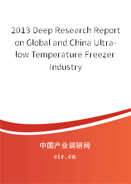 2013 Deep Research Report on Global and China Ultra-low Temperature Freezer Industry 2013 Deep Research Report on Global and China Ultra-low Temperature Freezer Industry