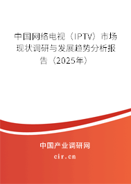 中國網(wǎng)絡電視（IPTV）市場現(xiàn)狀調研與發(fā)展趨勢分析報告（2025年）