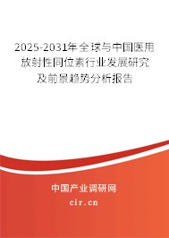2025-2031年全球與中國醫(yī)用放射性同位素行業(yè)發(fā)展研究及前景趨勢分析報告