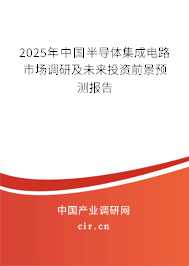 2025年中國(guó)半導(dǎo)體集成電路市場(chǎng)調(diào)研及未來投資前景預(yù)測(cè)報(bào)告 2025年中國(guó)半導(dǎo)體集成電路市場(chǎng)調(diào)研及未來投資前景預(yù)測(cè)報(bào)告