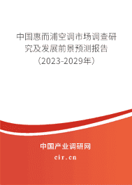中國惠而浦空調市場調查研究及發(fā)展前景預測報告(2023-2029年) 中國惠而浦空調市場調查研究及發(fā)展前景預測報告(2023-2029年)