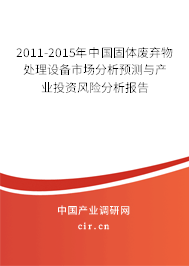 2011-2015年中國(guó)固體廢棄物處理設(shè)備市場(chǎng)分析預(yù)測(cè)與產(chǎn)業(yè)投資風(fēng)險(xiǎn)分析報(bào)告