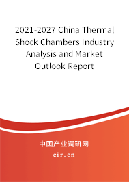 2021-2027 China Thermal Shock Chambers Industry Analysis and Market Outlook Report 2021-2027 China Thermal Shock Chambers Industry Analysis and Market Outlook Report