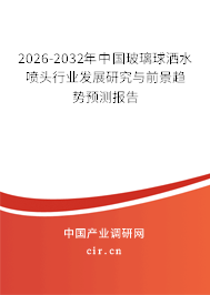 2026-2032年中國玻璃球灑水噴頭行業(yè)發(fā)展研究與前景趨勢預測報告