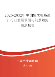 2026-2032年中國集成電路設(shè)計行業(yè)發(fā)展調(diào)研與前景趨勢預(yù)測報告