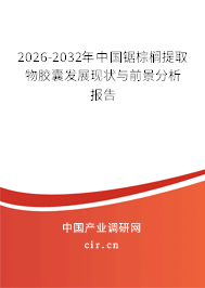 2025-2031年中國鋸棕櫚提取物膠囊發(fā)展現(xiàn)狀與前景分析報告