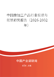 中國鹿加工產(chǎn)品行業(yè)現(xiàn)狀與前景趨勢報告（2026-2032年）