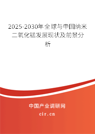 2025-2030年全球與中國納米二氧化錳發(fā)展現(xiàn)狀及前景分析 2025-2030年全球與中國納米二氧化錳發(fā)展現(xiàn)狀及前景分析