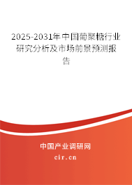 2025-2031年中國葡聚糖行業(yè)研究分析及市場前景預(yù)測報告