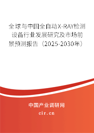 全球與中國全自動X-RAY檢測設備行業(yè)發(fā)展研究及市場前景預測報告（2025-2030年）