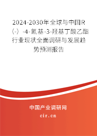 2024-2030年全球與中國R（-）-4-氰基-3-羥基丁酸乙酯行業(yè)現(xiàn)狀全面調(diào)研與發(fā)展趨勢預測報告