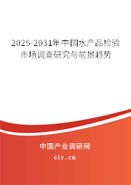 2025-2031年中國(guó)水產(chǎn)品檢驗(yàn)市場(chǎng)調(diào)查研究與前景趨勢(shì)