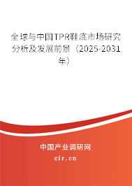 全球與中國TPR鞋底市場研究分析及發(fā)展前景（2025-2031年）