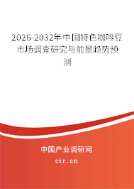 2026-2032年中國特色咖啡豆市場調(diào)查研究與前景趨勢預(yù)測 2026-2032年中國特色咖啡豆市場調(diào)查研究與前景趨勢預(yù)測