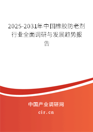 2025-2031年中國橡膠防老劑行業(yè)全面調研與發(fā)展趨勢報告 2025-2031年中國橡膠防老劑行業(yè)全面調研與發(fā)展趨勢報告