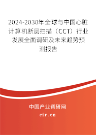 2024-2030年全球與中國心臟計算機斷層掃描（CCT）行業(yè)發(fā)展全面調(diào)研及未來趨勢預(yù)測報告