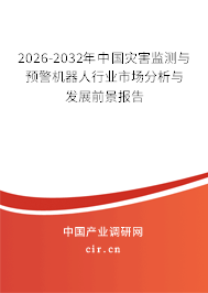 2026-2032年中國災(zāi)害監(jiān)測與預(yù)警機器人行業(yè)市場分析與發(fā)展前景報告 2026-2032年中國災(zāi)害監(jiān)測與預(yù)警機器人行業(yè)市場分析與發(fā)展前景報告
