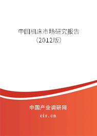中國(guó)機(jī)床市場(chǎng)研究報(bào)告(2012版) 中國(guó)機(jī)床市場(chǎng)研究報(bào)告(2012版)