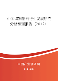 中國切割鋼線行業(yè)發(fā)展研究分析預(yù)測報告(2012) 中國切割鋼線行業(yè)發(fā)展研究分析預(yù)測報告(2012)