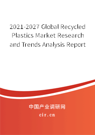2021-2027 Global Recycled Plastics Market Research and Trends Analysis Report 2021-2027 Global Recycled Plastics Market Research and Trends Analysis Report