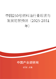 中國250號燃料油行業(yè)現狀與發(fā)展前景預測（2025-2031年）