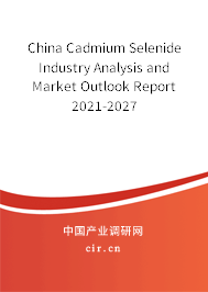 China Cadmium Selenide Industry Analysis and Market Outlook Report 2021-2027