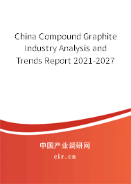China Compound Graphite Industry Analysis and Trends Report 2021-2027
