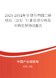 2025-2031年全球與中國(guó)二碘硅烷（DIS）行業(yè)現(xiàn)狀分析及市場(chǎng)前景預(yù)測(cè)報(bào)告