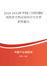 2026-2032年中國(guó)二硅酸鋰玻璃陶瓷市場(chǎng)調(diào)查研究與前景趨勢(shì)報(bào)告